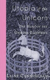 Utopia of the Unicorn : The Hunt of the Unicorn Tapestries - Laine Cunningham