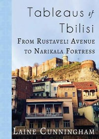 Tableaus of Tbilisi : From Rustaveli Avenue to Narikala Fortress - Laine Cunningham