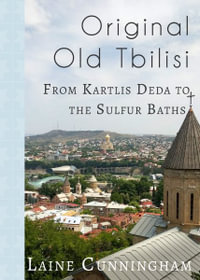 Original Old Tbilisi : From Kartlis Deda to the Sulfur Baths - Laine Cunningham