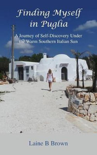 Finding Myself in Puglia : A Journey of Self-Discovery Under the Warm Southern Italian Sun - Laine B Brown