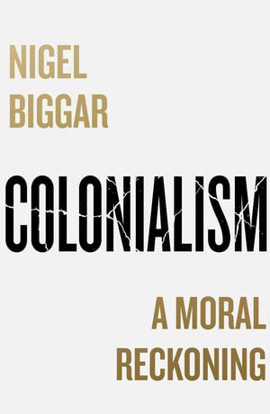 Colonialism : A Moral Reckoning - Nigel Biggar