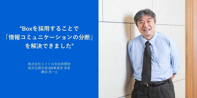 "Boxを採用することで「情報コミュニケーションの分断」を解決できました" 株式会社エイト日本技術開発 総合企画本部 DX推進室 室長 藤田 亮一氏