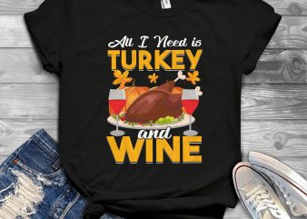 All i need is turkey and wine t shirt design for purchase