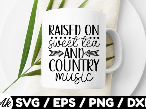 Raised on sweet tea and country music svg t shirt design online