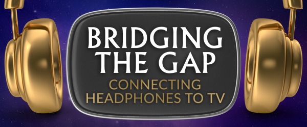 Bridging the Gap - Connecting Your Headphones to your TV