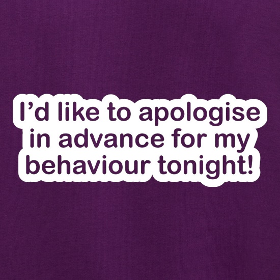 I'd Like To Apologise In Advance For My Behaviour Tonight! t shirt