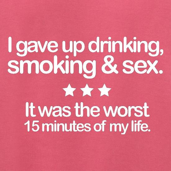 I Gave Up Drinking, Smoking & Sex t shirt