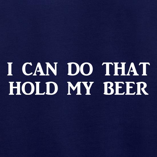 I Can Do That Hold My Beer t shirt