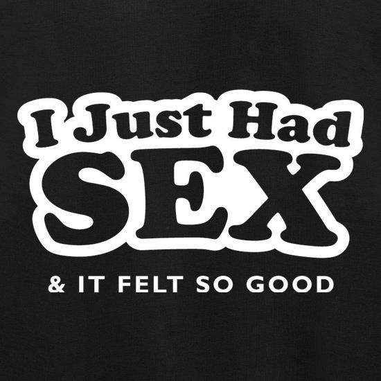 I Just Had Sex And It Felt So Good t shirt