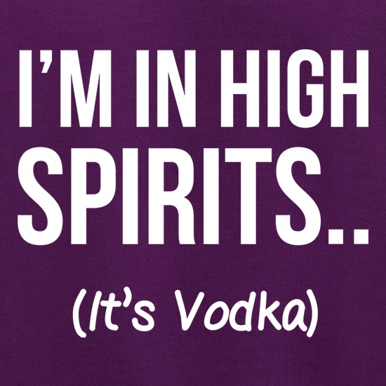 I'm In High Spirits... It's Vodka. t shirt