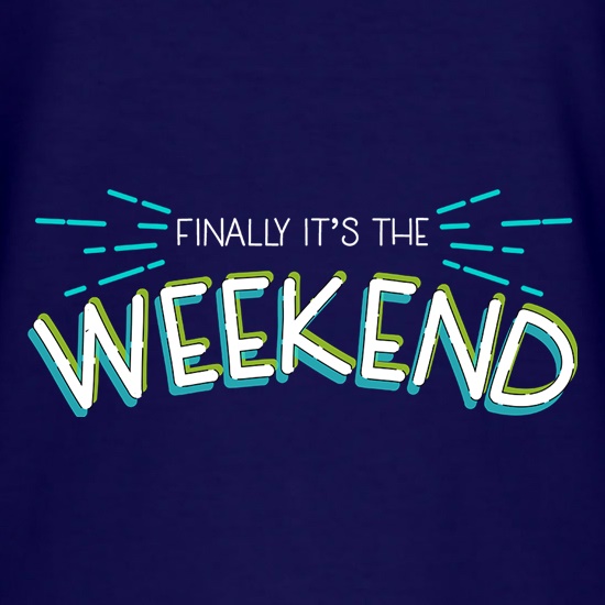 Finally It's The Weekend t shirt