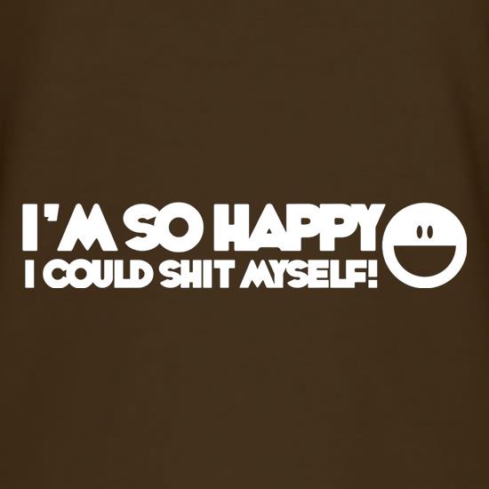 I'm So Happy I Could Shit Myself t shirt