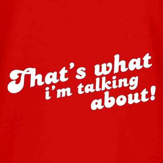 That's What I'm Talking About! t shirt