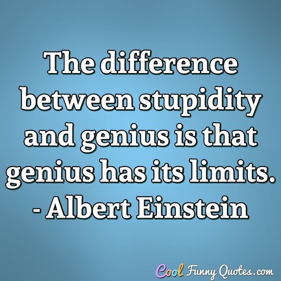 The difference between stupidity and genius is that genius has its limits.