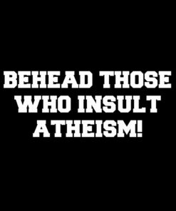 Behead Those Who Insult Atheism T-shirt