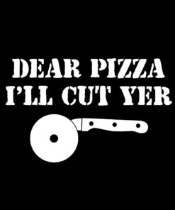 Dear Pizza I’ll Cut Yer T-Shirt