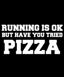 Running is OK but have you tried Pizza T-Shirt