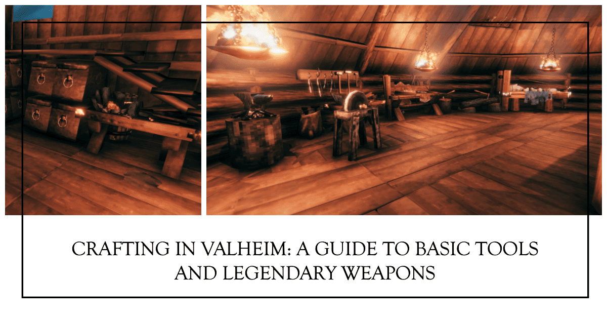 Crafting in Valheim: From Basic Tools to Legendary Weapons