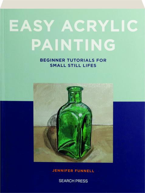 EASY ACRYLIC PAINTING: Beginner Tutorials for Small Still Lifes ...