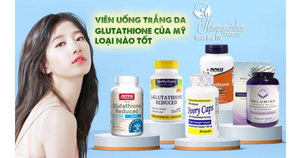 Viên uống trắng da Glutathione của Mỹ loại nào tốt?