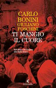 Libro Ti mangio il cuore. Nell'abisso del Gargano. Una storia feroce. Nuova ediz. Carlo Bonini Giuliano Foschini