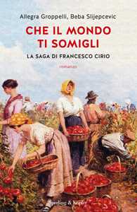 Libro Che il mondo ti somigli. La saga di Francesco Cirio Allegra Groppelli Beba Slijepcevic