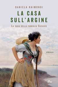 Libro La casa sull'argine. La saga della famiglia Casadio Daniela Raimondi