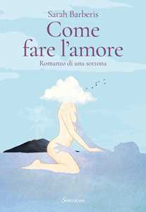 Libro Come fare l'amore. Romanzo di una sottona Sarah Barberis