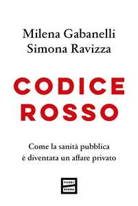 Libro Codice rosso. Come la sanità pubblica è diventata un affare privato Milena Gabanelli Simona Ravizza