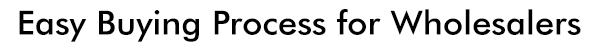 Easy Buying Process for wholesalers