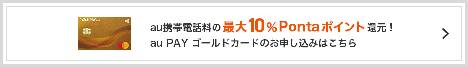 au携帯電話料の最大10%Pontaポイント還元！ au PAY ゴールドカードのお申し込みはこちら