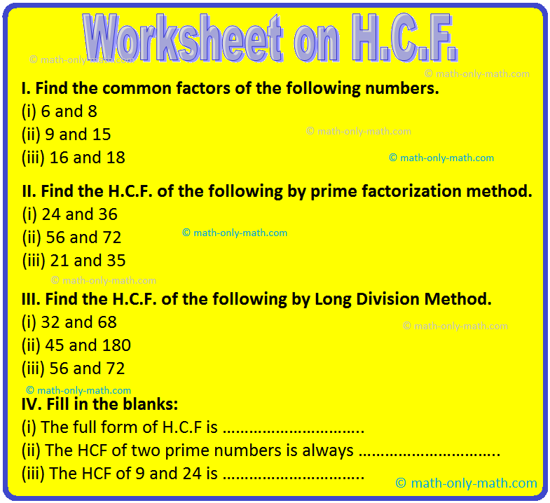 Practice the questions given in the worksheet on hcf (highest common factor) by factorization method, prime factorization method and division method. Find the common factors of the following numbers.  (i) 6 and 8  (ii) 9 and 15   (iii) 16 and 18  (iv) 16 and 28