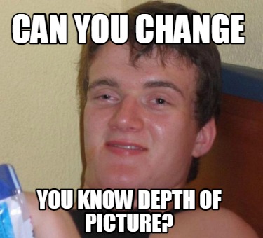 Meme Creator - Funny can you change you know depth of picture? Meme ...