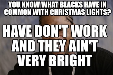 you-know-what-blacks-have-in-common-with-christmas-lights-have-dont-work-and-the