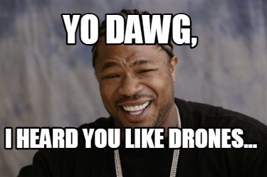 yo-dawg-i-heard-you-like-drones7