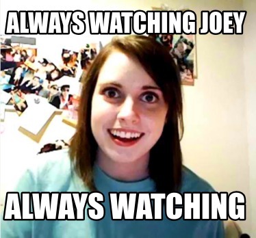 always-watching-joey-always-watching