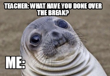 teacher-what-have-you-done-over-the-break-me