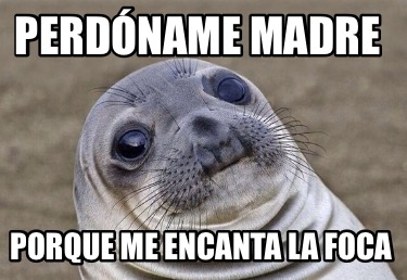 perdname-madre-porque-me-encanta-la-foca2