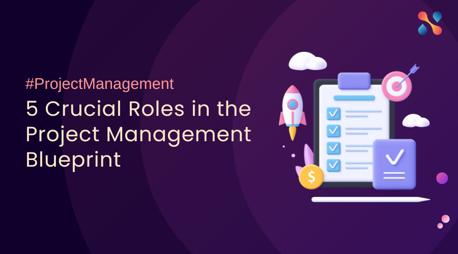 5 Crucial Roles In The Project Management Blueprint