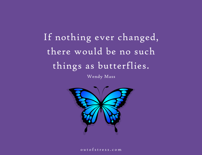 If nothing ever changed, there would be no such things as butterflies.