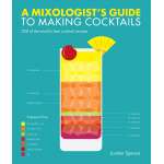 A Mixologist's Guide to Making Cocktails: 200 of the World's Best Cocktail Recipes