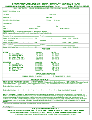 What is the policy number on united healthcare card - BROWARD COLLEGE INTERNATIONAL** VANTAGE PLAN UNITED HEALTHCARE Insurance Company Enrollment Form Policy 201020129392 PLEASE PRINT CLEARLY FAILURE TO PROVIDE ALL INFORMATION MAY DELAY OR VOID YOUR INSURANCE STUDENT/SCHOLAR Last Name: Middle