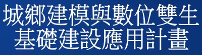 行政院新聞傳播處「城鄉建模與數位雙生基礎建設應用計畫」政策說明。