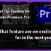 Tool Tip Tuesday for Adobe Premiere Pro: What we're most looking forward to in the next year in Premiere. 13