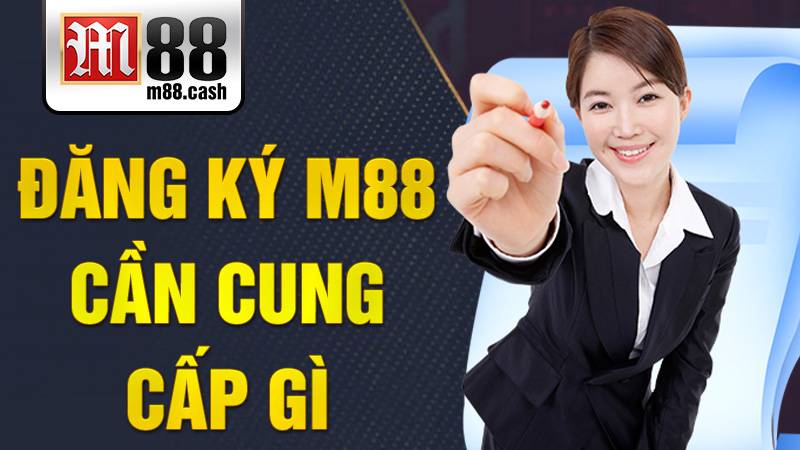 Đăng ký M88 cần cung cấp gì?