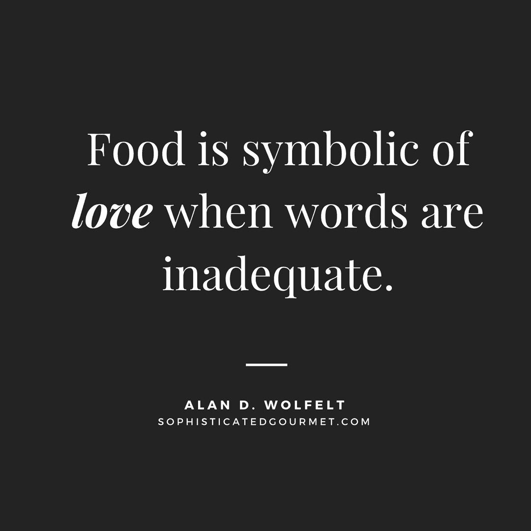 “Food is symbolic of love when words are inadequate.” - Alan D. Wolfelt | Food Quotes - Sophisticated Gourmet