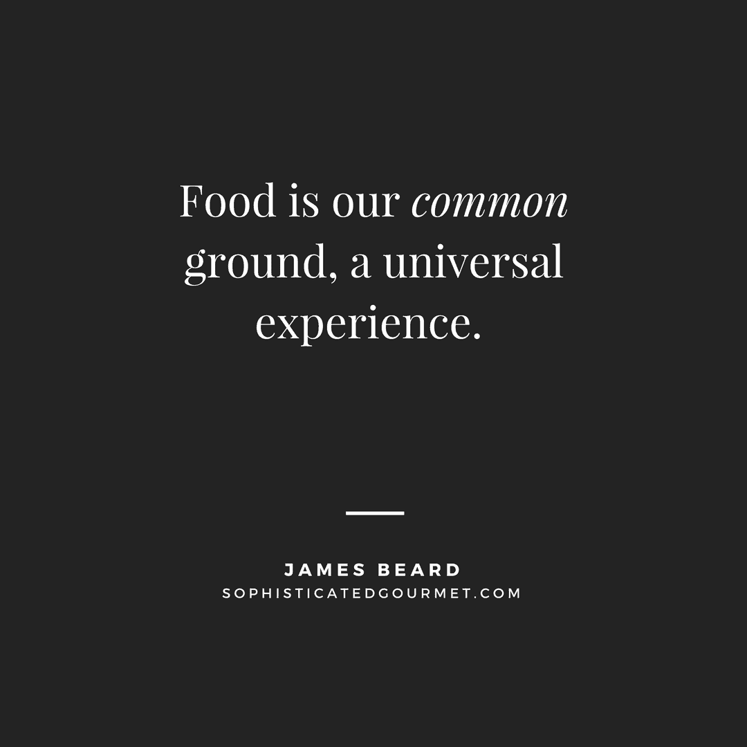 “Food is our common ground, a universal experience.” – James Beard