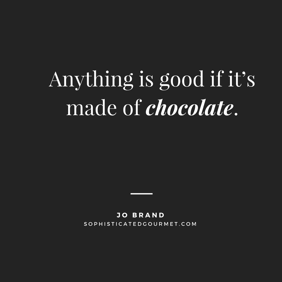 “Anything is good if it’s made of chocolate.” – Jo Brand