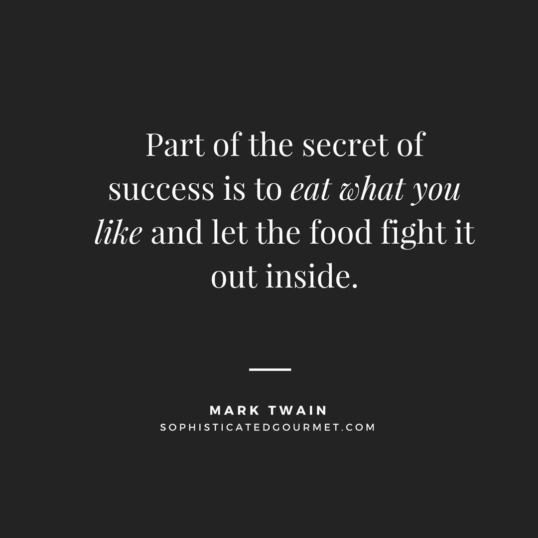 “Part of the secret of success is to eat what you like and let the food fight it out inside.” –Mark Twain