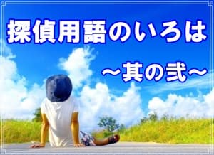 ブ探偵事務所の探偵が教える探偵用語のいろは其の弐